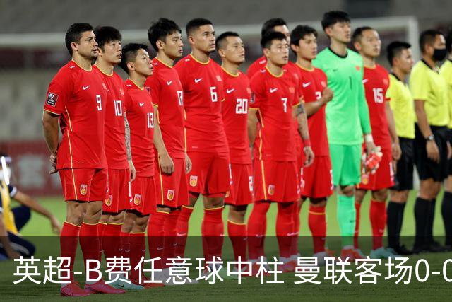 英超-B费任意球中柱 曼联客场0-0阿斯顿维拉